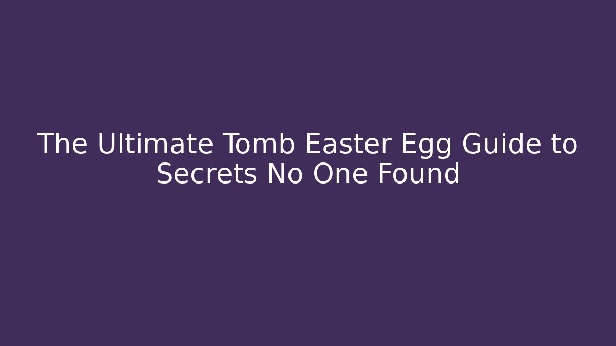 The Ultimate Tomb Easter Egg Guide to Secrets No One Found