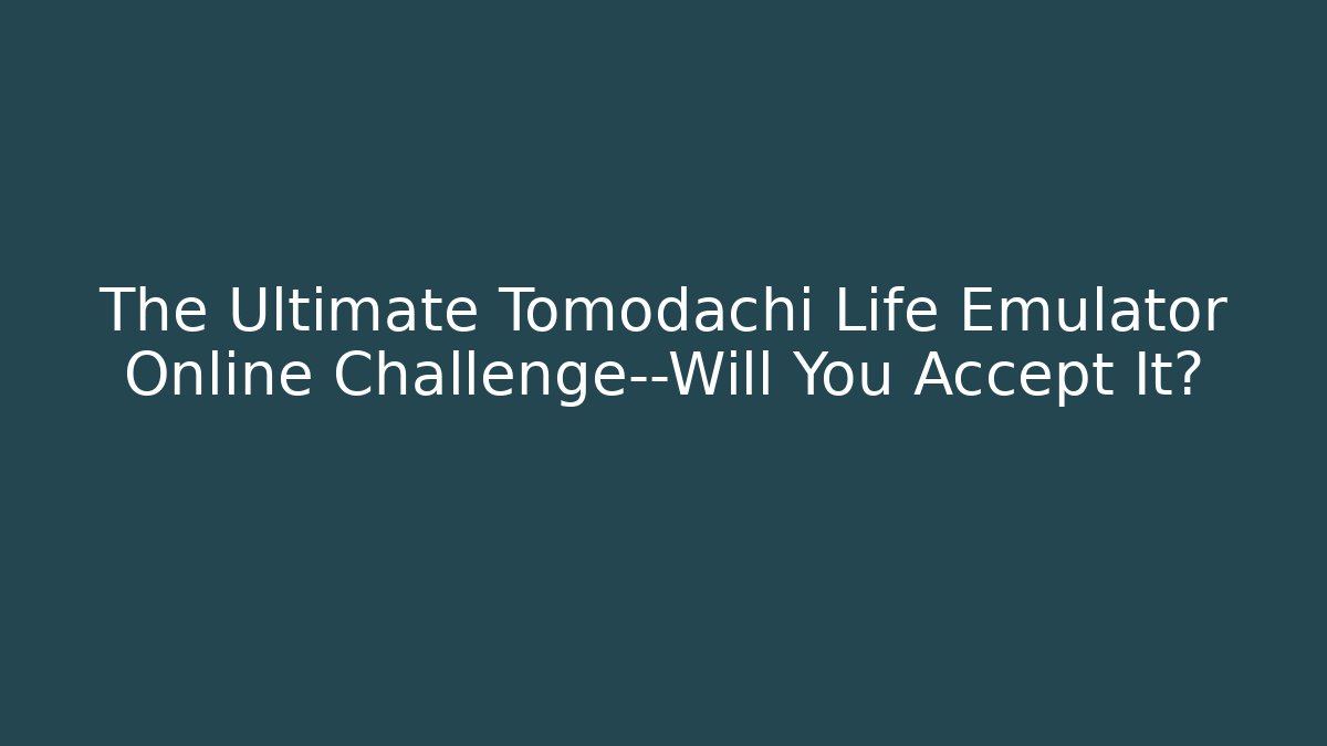 The Ultimate Tomodachi Life Emulator Online Challenge—Will You Accept It?