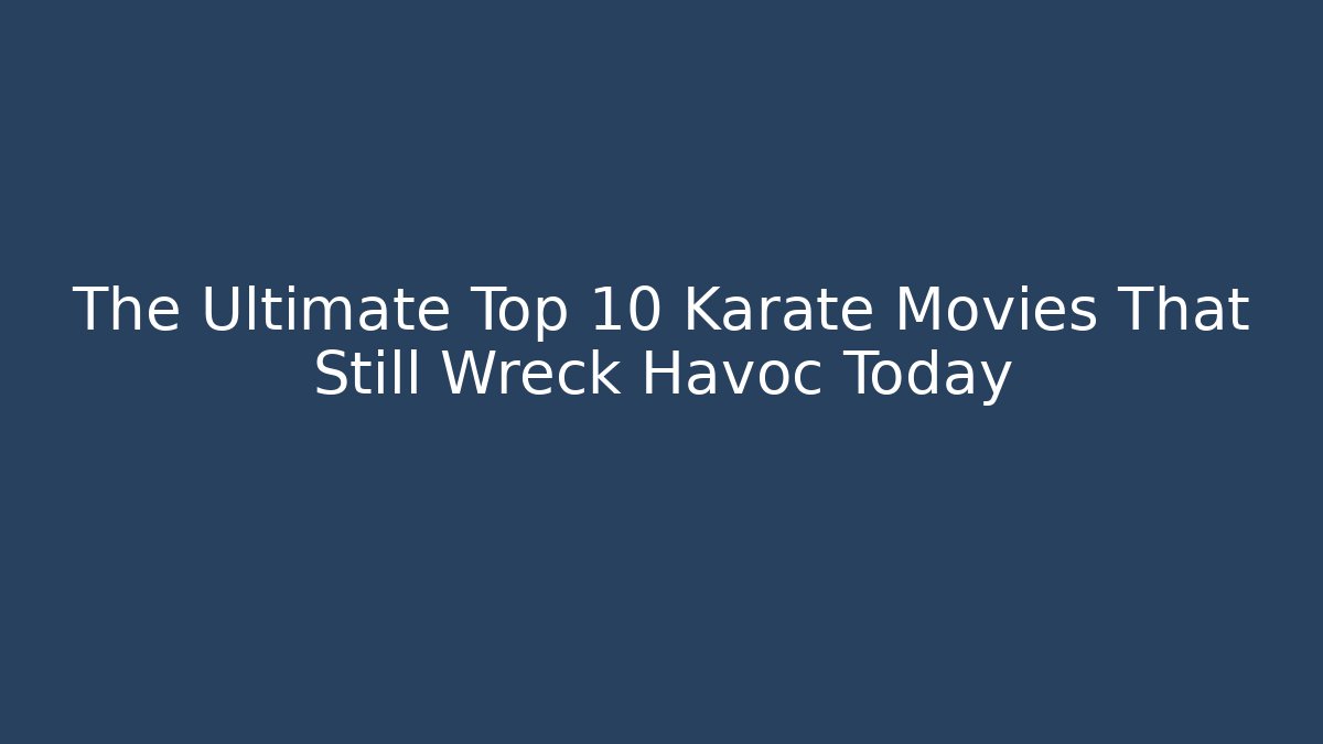 The Ultimate Top 10 Karate Movies That Still Wreck Havoc Today