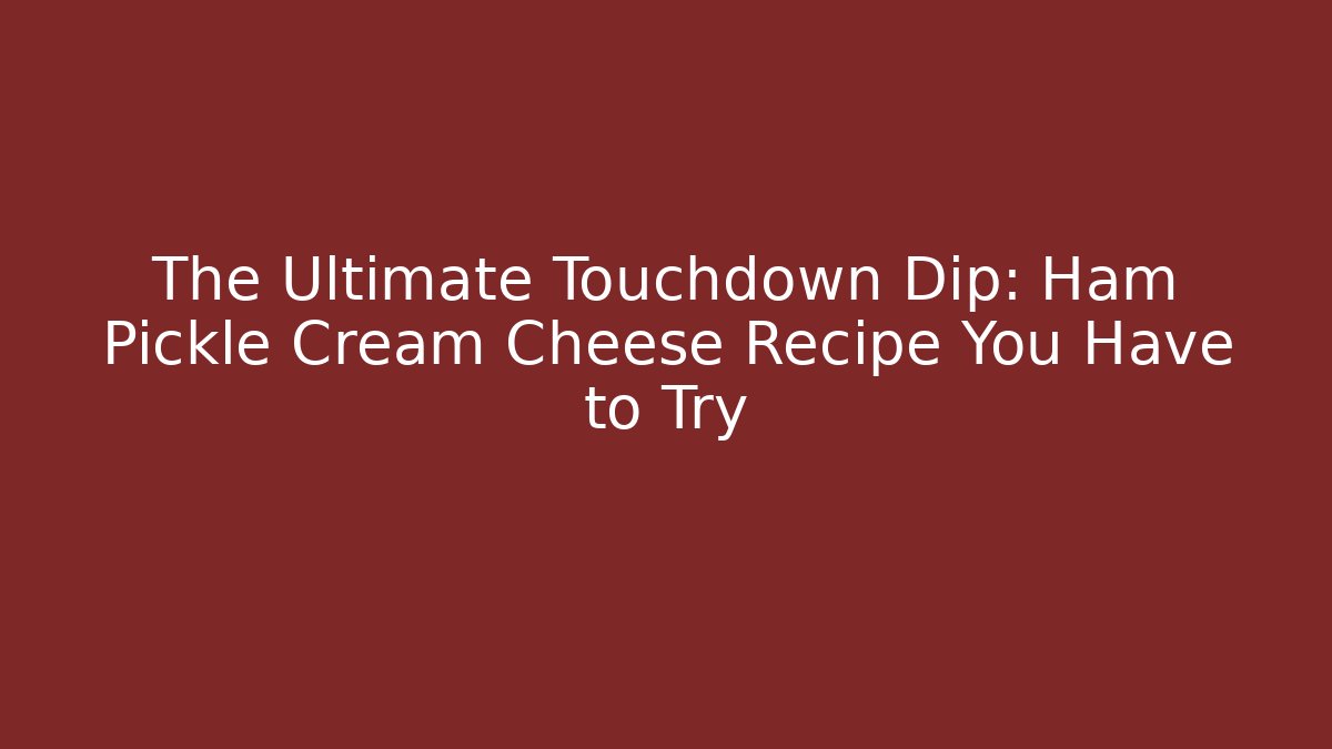 The Ultimate Touchdown Dip: Ham Pickle Cream Cheese Recipe You Have to Try
