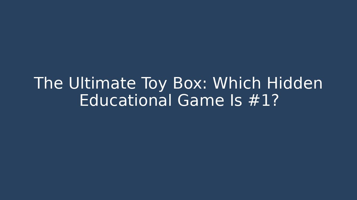 The Ultimate Toy Box: Which Hidden Educational Game Is #1?