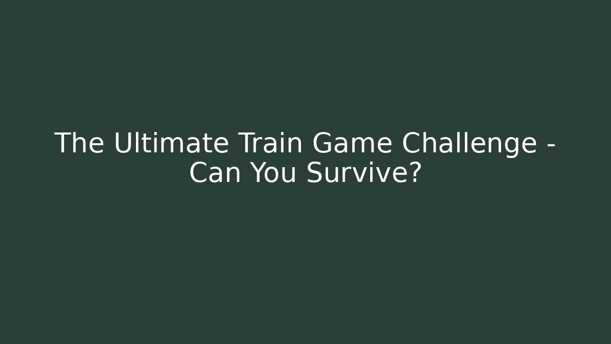 The Ultimate Train Game Challenge - Can You Survive?