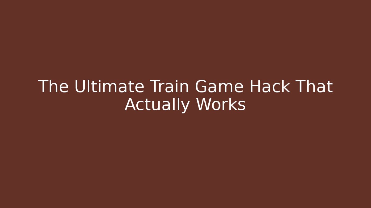 The Ultimate Train Game Hack That Actually Works