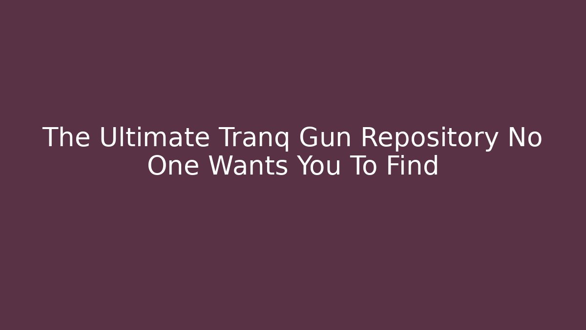 The Ultimate Tranq Gun Repository No One Wants You To Find