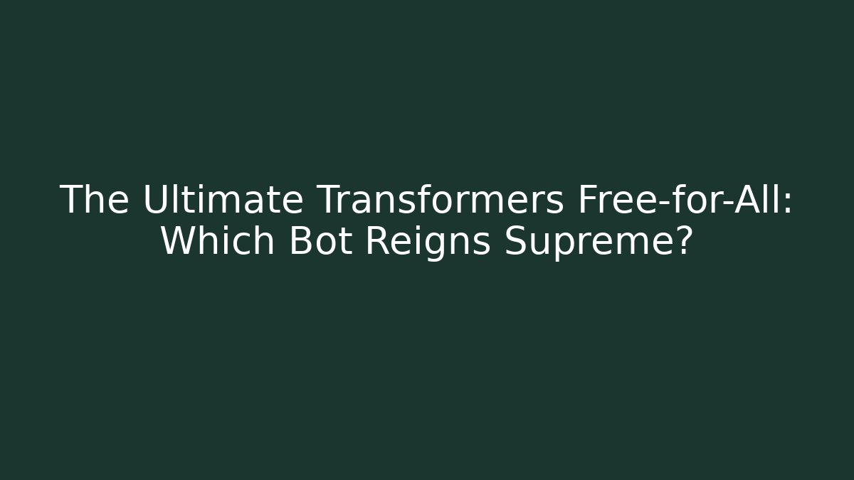 The Ultimate Transformers Free-for-All: Which Bot Reigns Supreme?