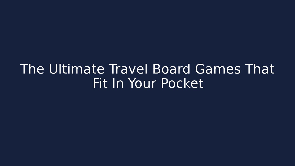 The Ultimate Travel Board Games That Fit In Your Pocket
