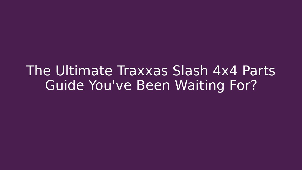 The Ultimate Traxxas Slash 4x4 Parts Guide You’ve Been Waiting For?