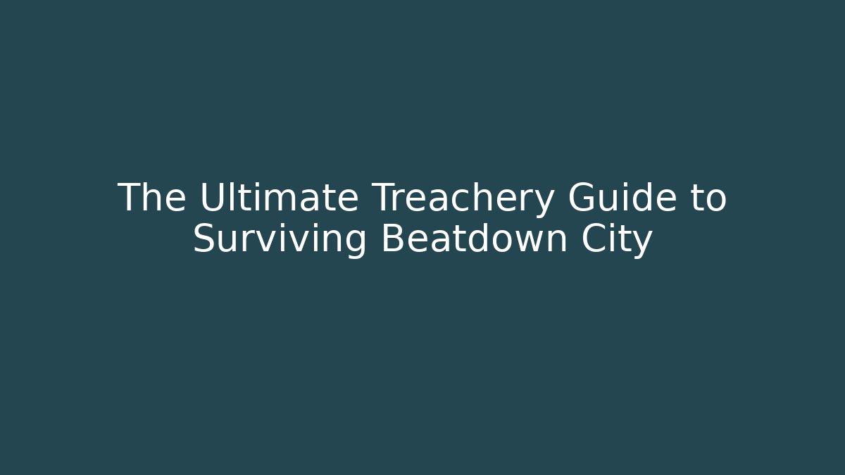 The Ultimate Treachery Guide to Surviving Beatdown City