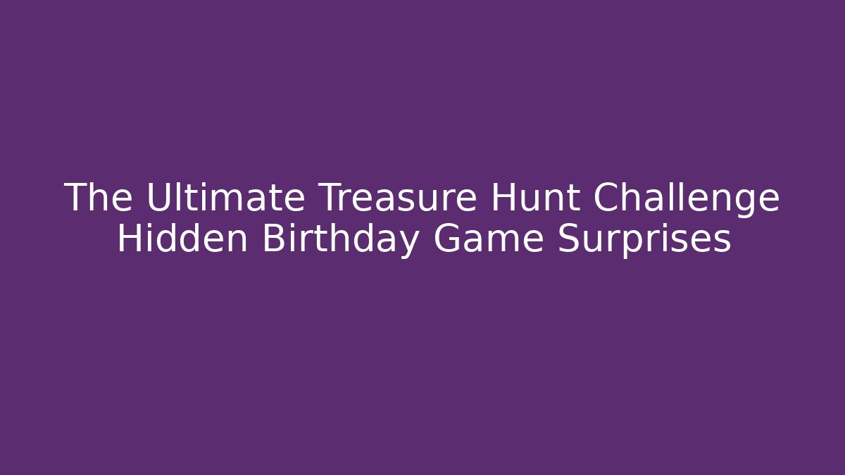 The Ultimate Treasure Hunt Challenge Hidden Birthday Game Surprises