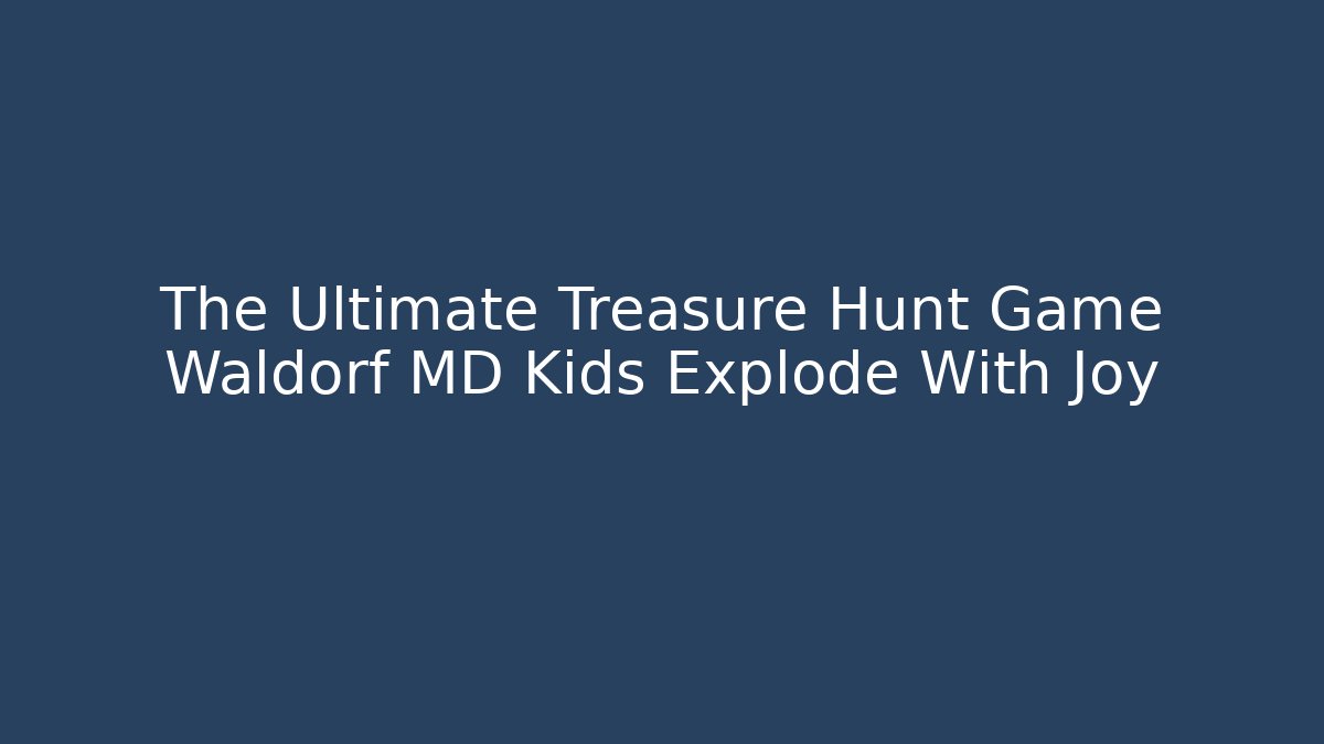 The Ultimate Treasure Hunt Game Waldorf MD Kids Explode With Joy