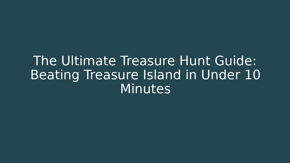 The Ultimate Treasure Hunt Guide: Beating Treasure Island in Under 10 Minutes