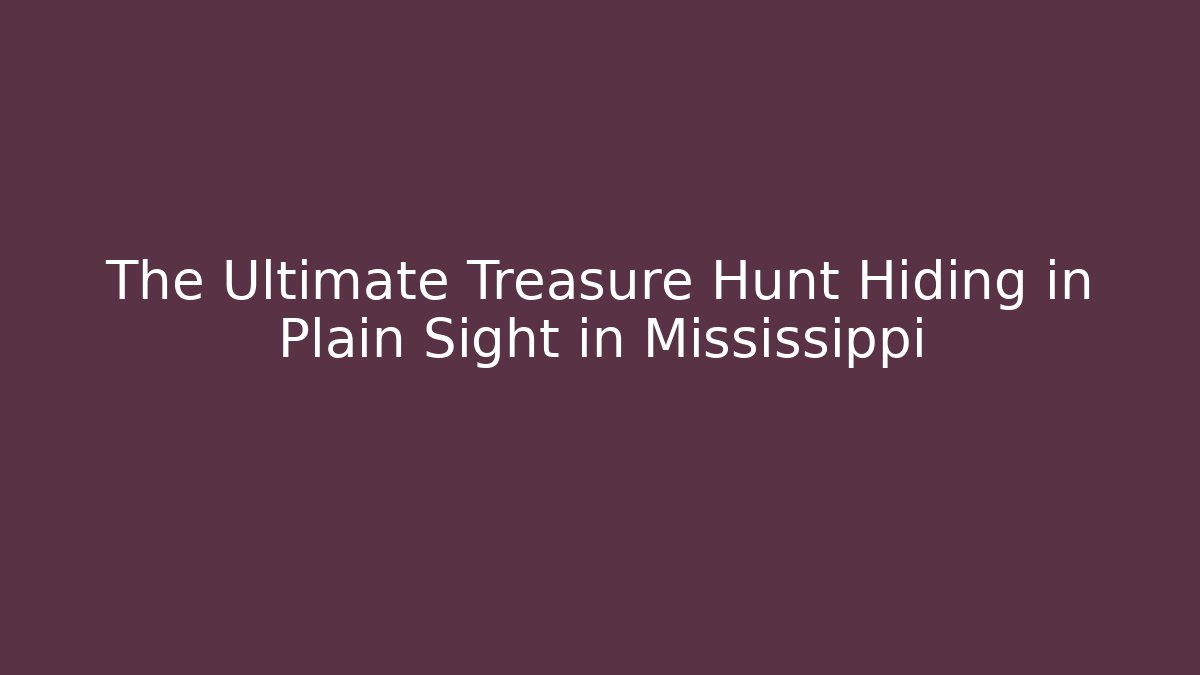 The Ultimate Treasure Hunt Hiding in Plain Sight in Mississippi