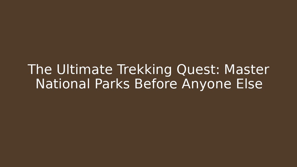 The Ultimate Trekking Quest: Master National Parks Before Anyone Else
