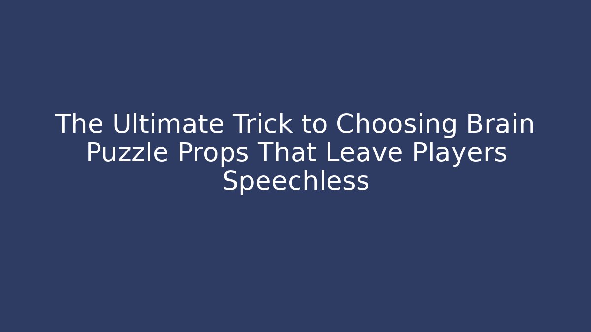 The Ultimate Trick to Choosing Brain Puzzle Props That Leave Players Speechless