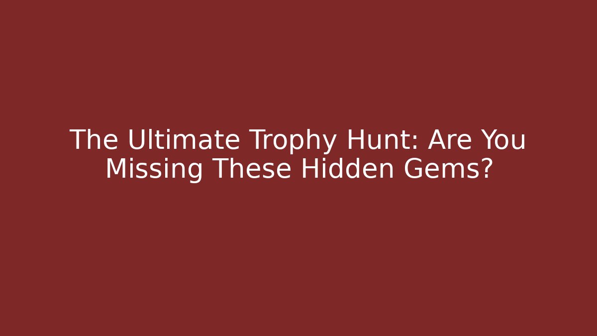 The Ultimate Trophy Hunt: Are You Missing These Hidden Gems?