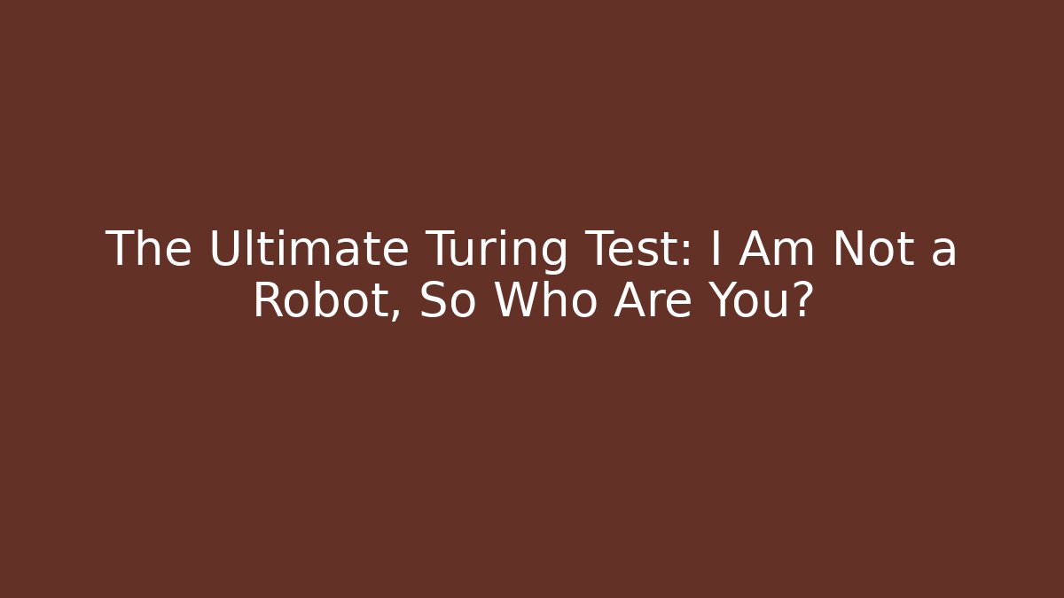 The Ultimate Turing Test: I Am Not a Robot, So Who Are You?