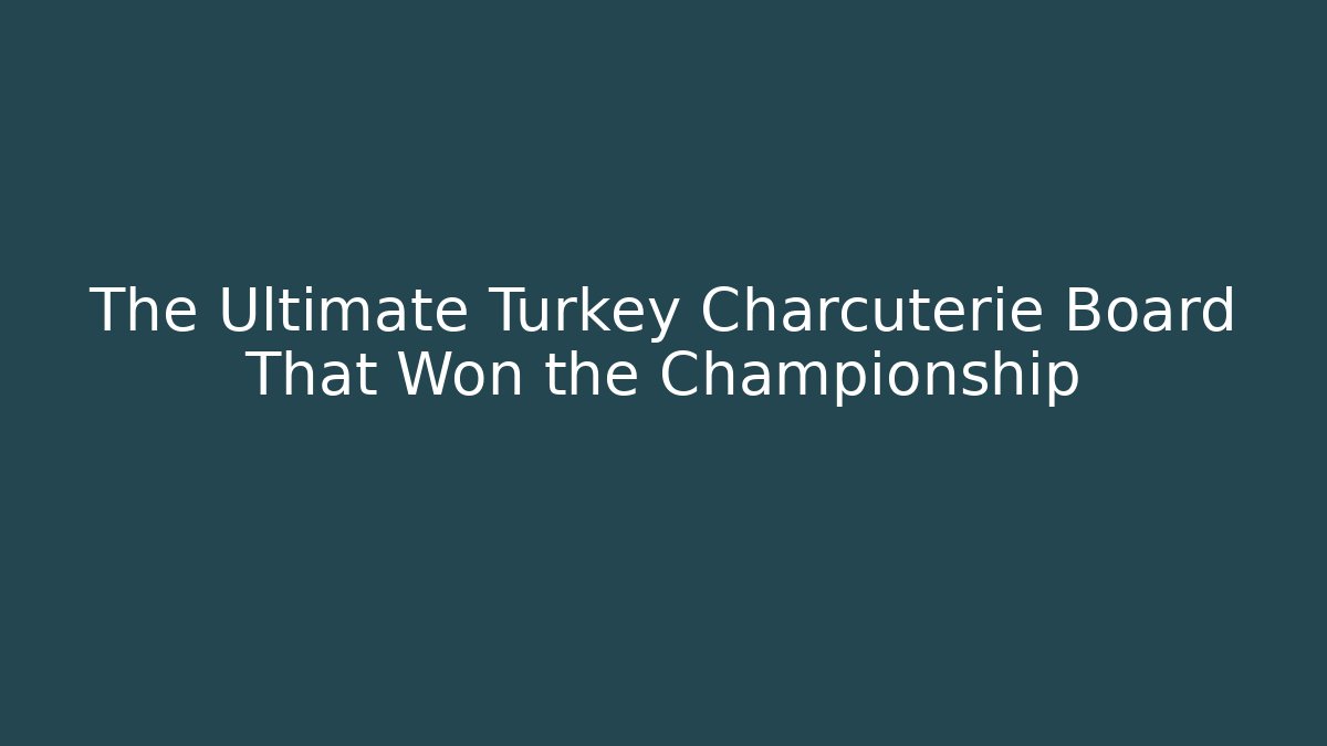 The Ultimate Turkey Charcuterie Board That Won the Championship
