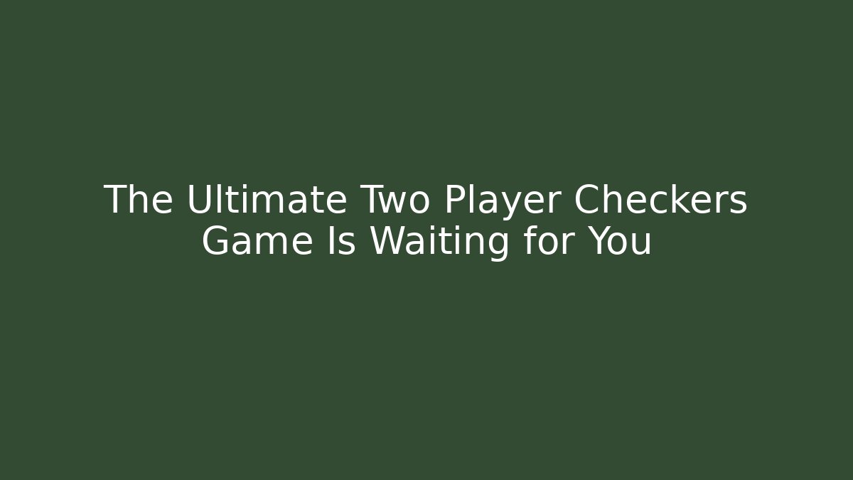The Ultimate Two Player Checkers Game Is Waiting for You - Critter Realm