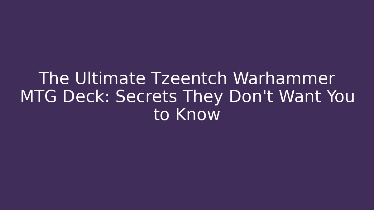 The Ultimate Tzeentch Warhammer MTG Deck: Secrets They Don’t Want You to Know