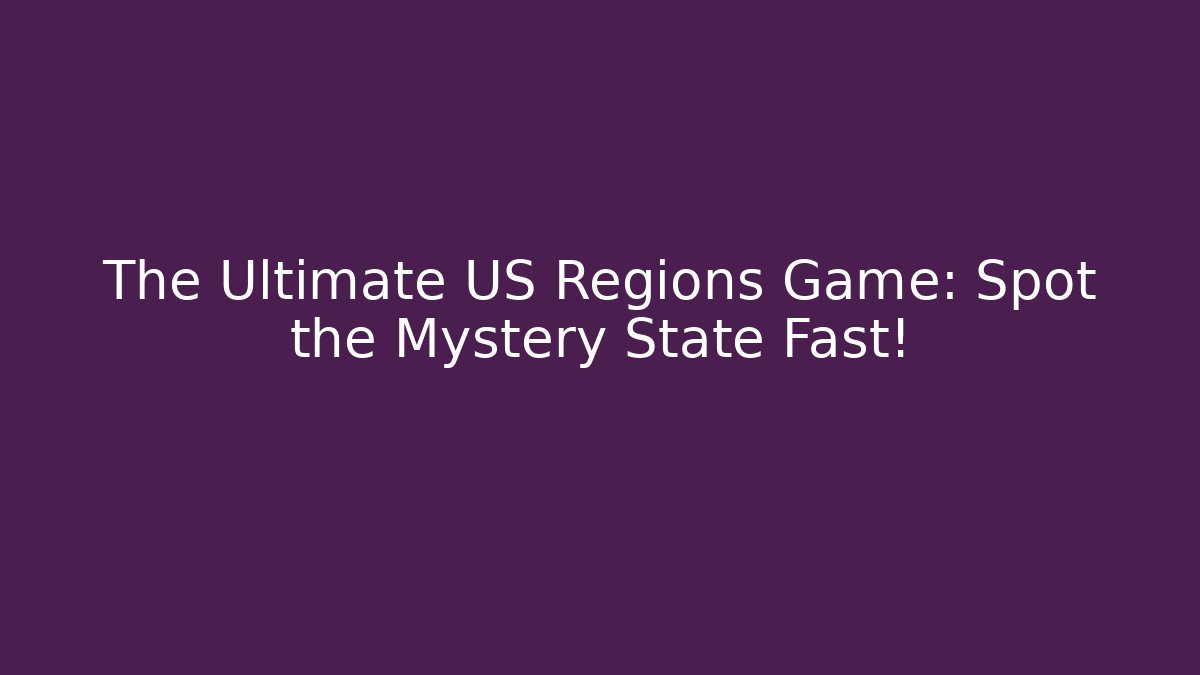 The Ultimate US Regions Game: Spot the Mystery State Fast!