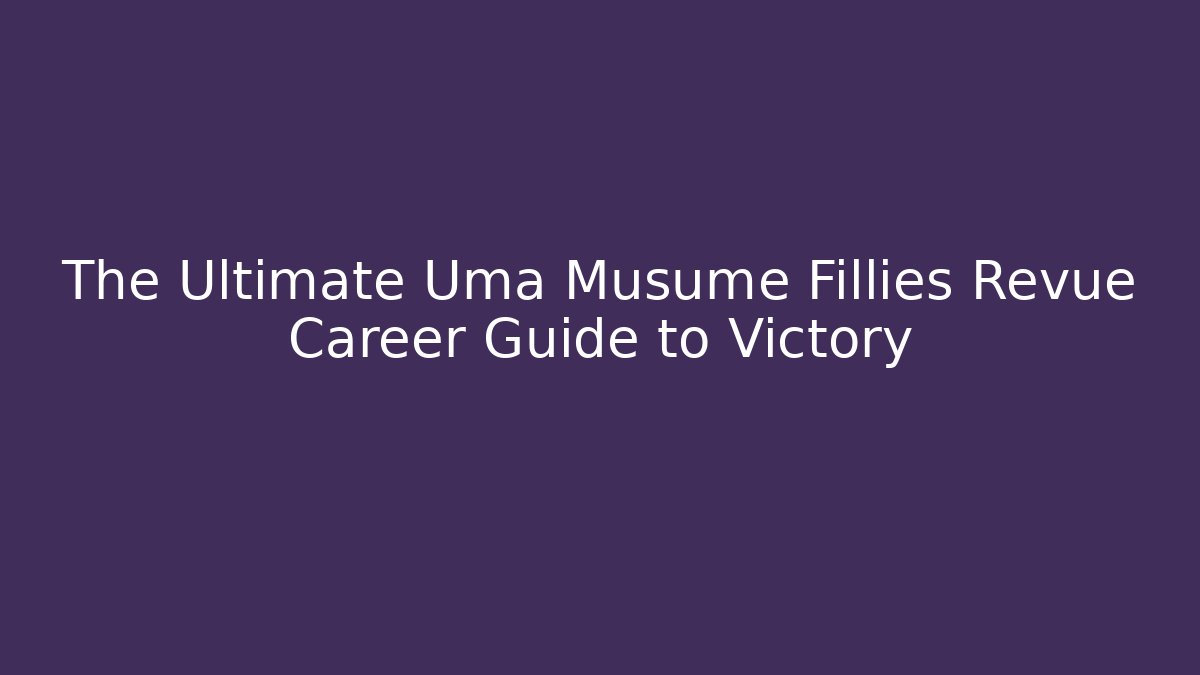 The Ultimate Uma Musume Fillies Revue Career Guide to Victory