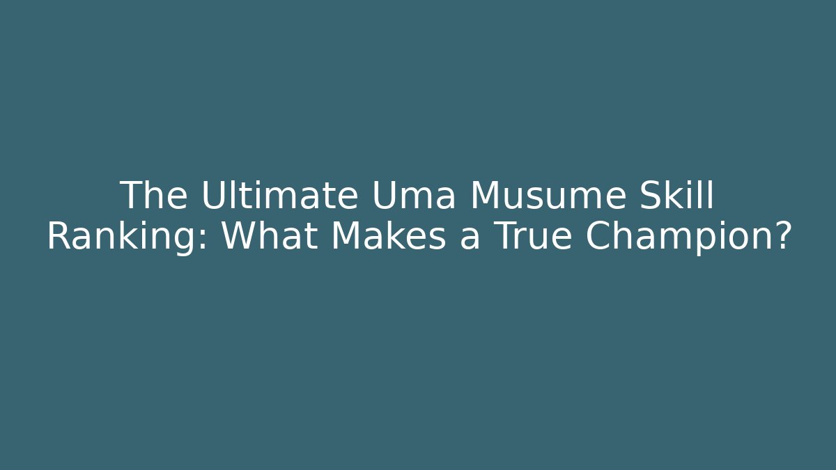 The Ultimate Uma Musume Skill Ranking: What Makes a True Champion?