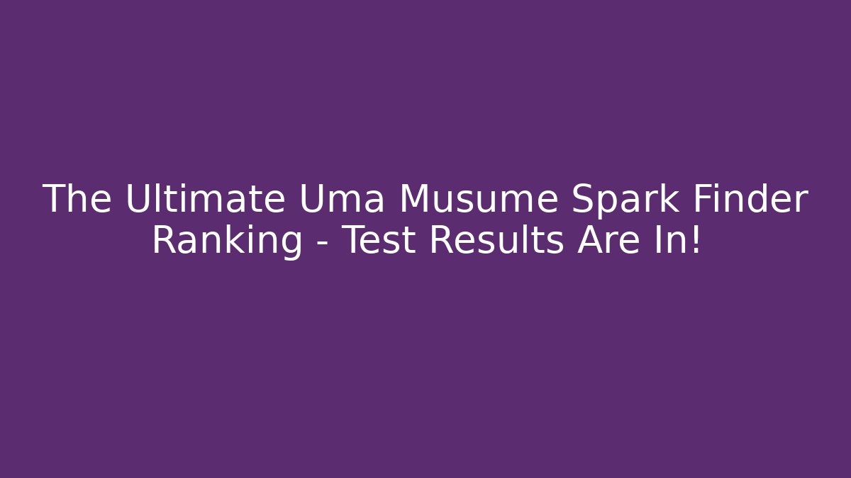The Ultimate Uma Musume Spark Finder Ranking – Test Results Are In!
