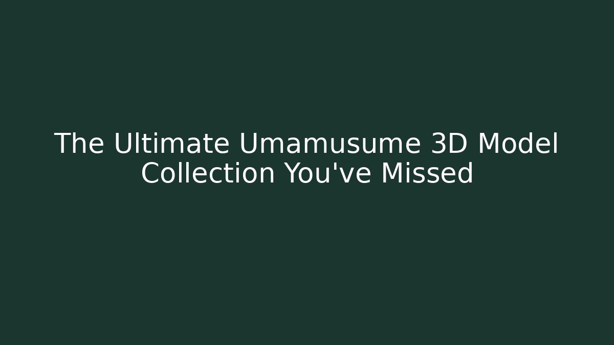 The Ultimate Umamusume 3D Model Collection You've Missed