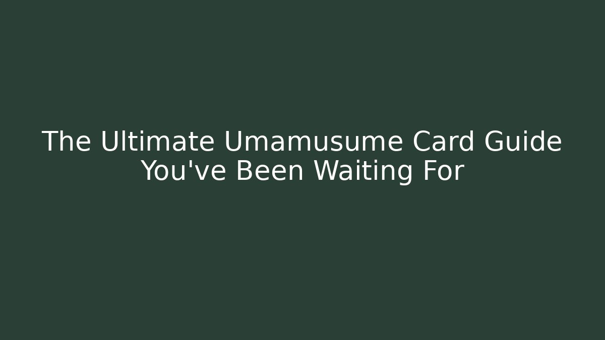 The Ultimate Umamusume Card Guide You've Been Waiting For
