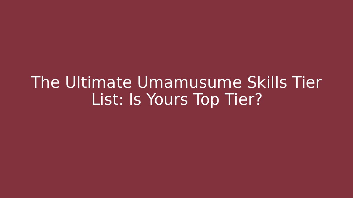 The Ultimate Umamusume Skills Tier List: Is Yours Top Tier?