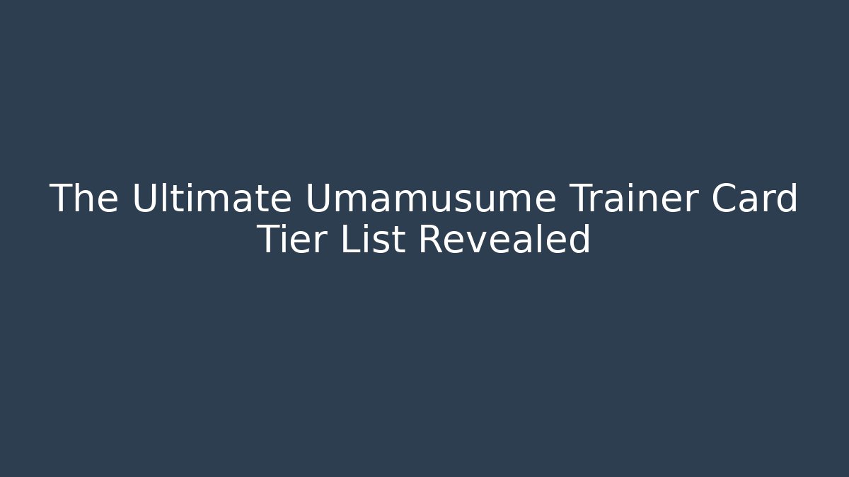 The Ultimate Umamusume Trainer Card Tier List Revealed