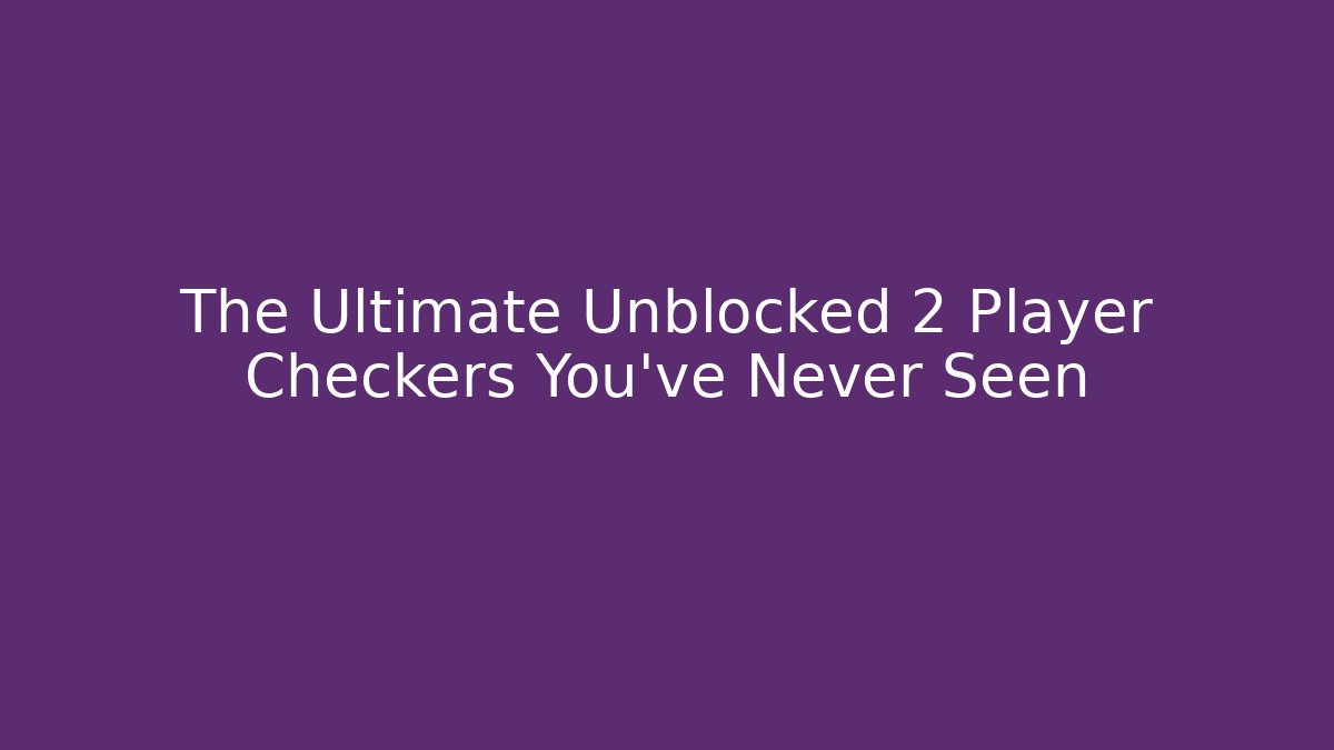 The Ultimate Unblocked 2 Player Checkers You’ve Never Seen