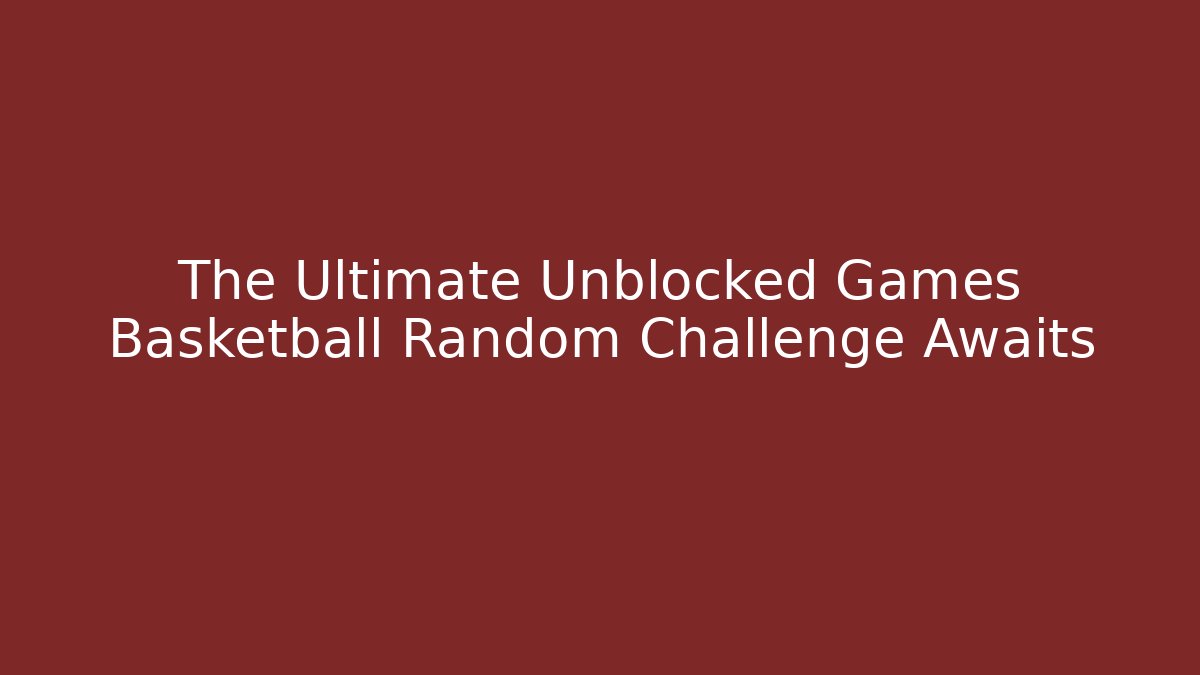 The Ultimate Unblocked Games Basketball Random Challenge Awaits - Critter Realm