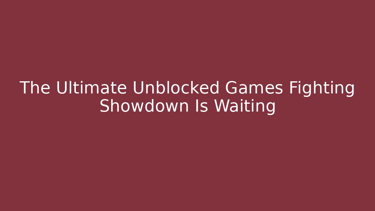 The Ultimate Unblocked Games Fighting Showdown Is Waiting