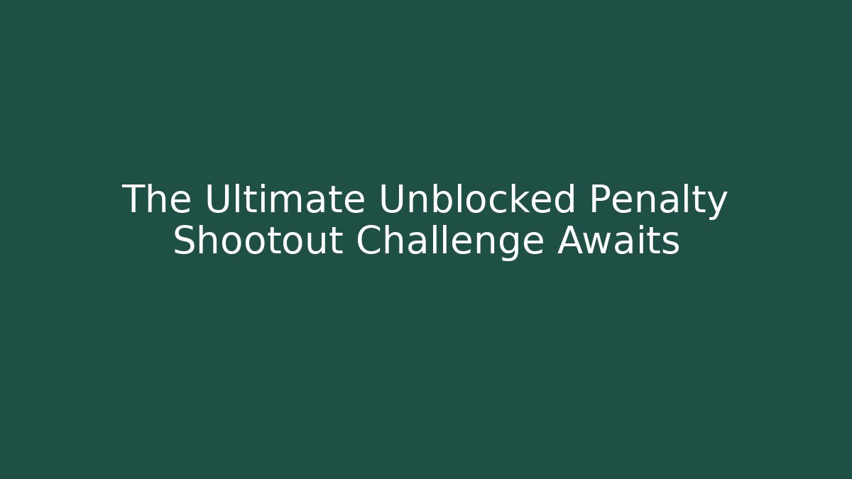 The Ultimate Unblocked Penalty Shootout Challenge Awaits