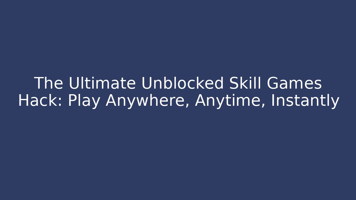 The Ultimate Unblocked Skill Games Hack: Play Anywhere, Anytime, Instantly