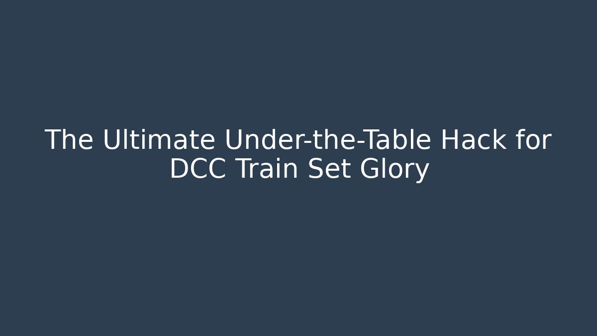 The Ultimate Under-the-Table Hack for DCC Train Set Glory