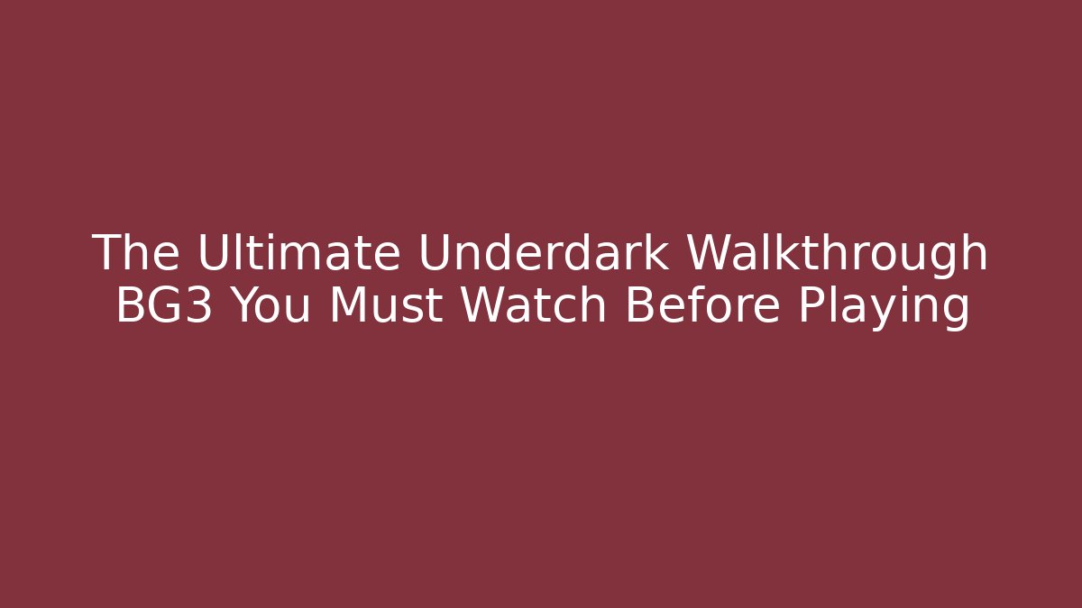 The Ultimate Underdark Walkthrough BG3 You Must Watch Before Playing
