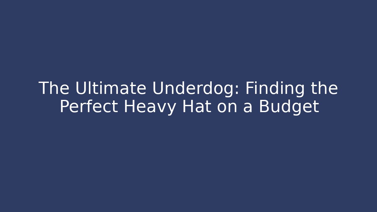 The Ultimate Underdog: Finding the Perfect Heavy Hat on a Budget
