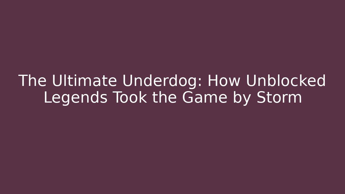 The Ultimate Underdog: How Unblocked Legends Took the Game by Storm