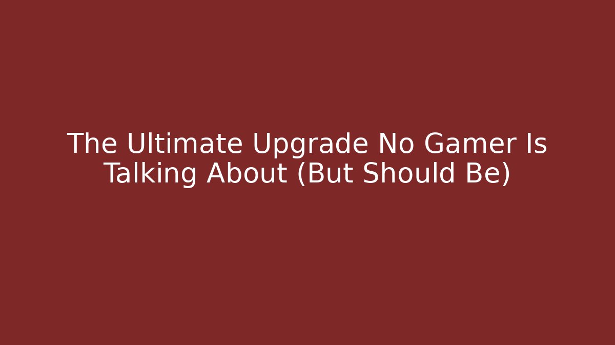 The Ultimate Upgrade No Gamer Is Talking About (But Should Be)