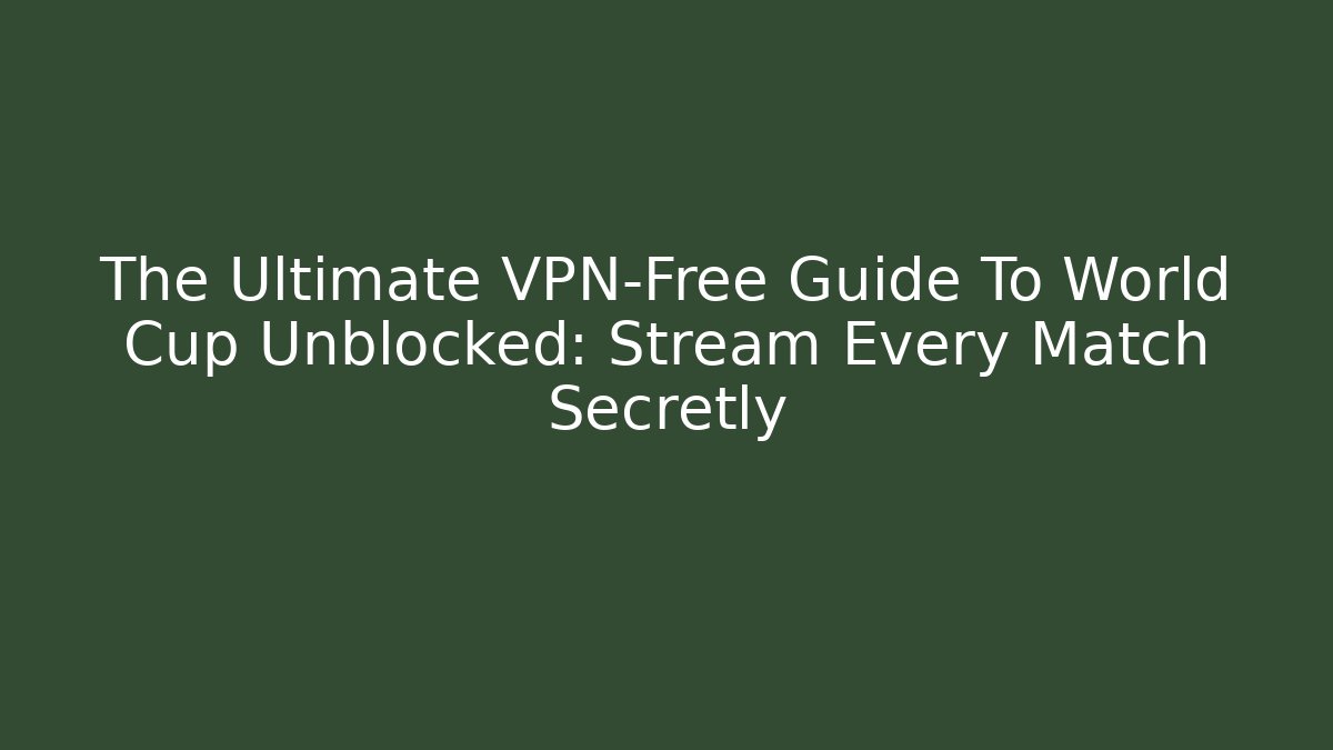 The Ultimate VPN-Free Guide To World Cup Unblocked: Stream Every Match Secretly