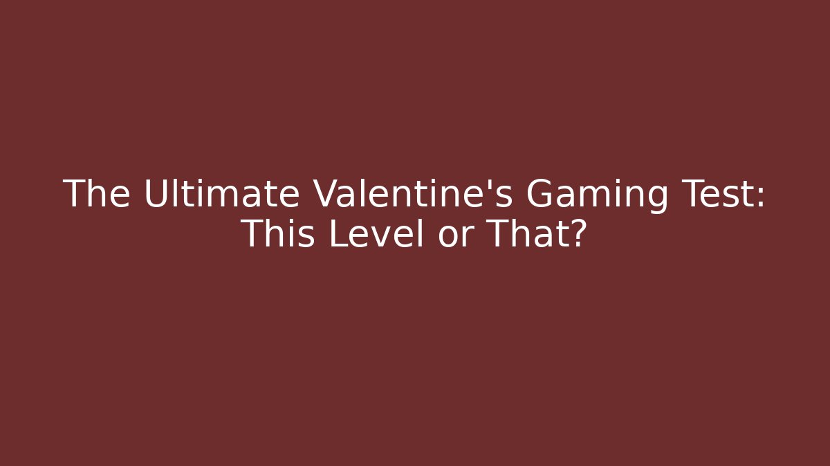 The Ultimate Valentine's Gaming Test: This Level or That?