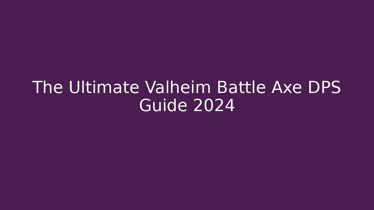 The Ultimate Valheim Battle Axe DPS Guide 2024
