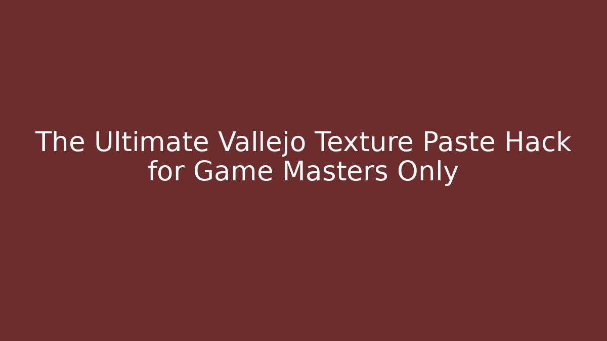 The Ultimate Vallejo Texture Paste Hack for Game Masters Only