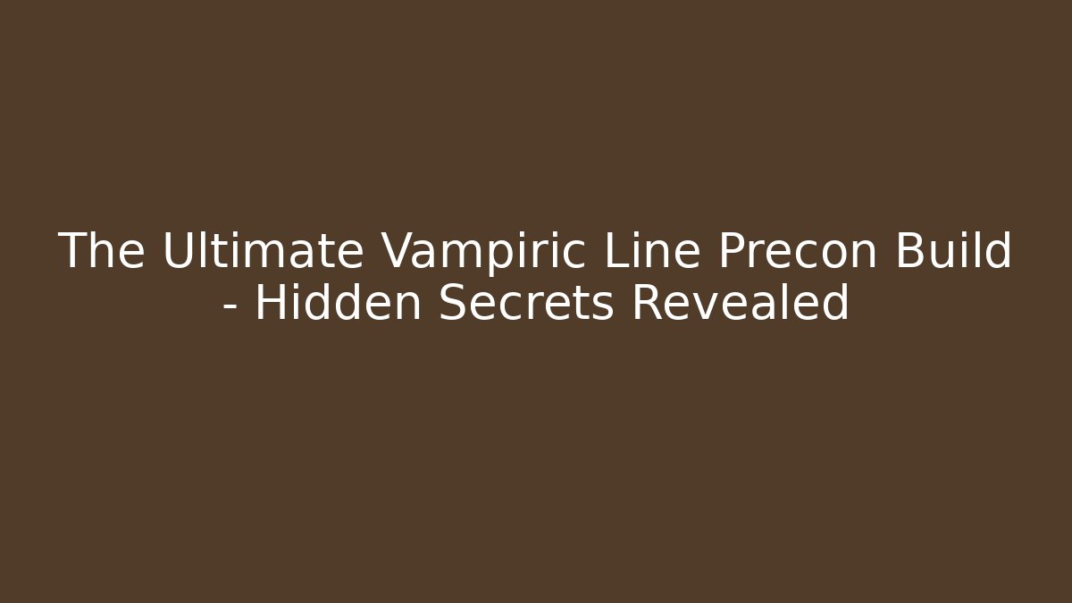 The Ultimate Vampiric Line Precon Build – Hidden Secrets Revealed - Critter Realm