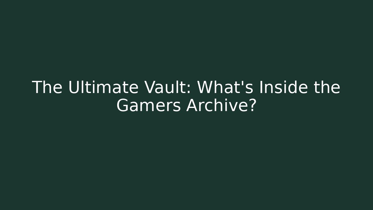 The Ultimate Vault: What's Inside the Gamers Archive?