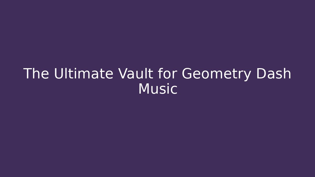 The Ultimate Vault for Geometry Dash Music