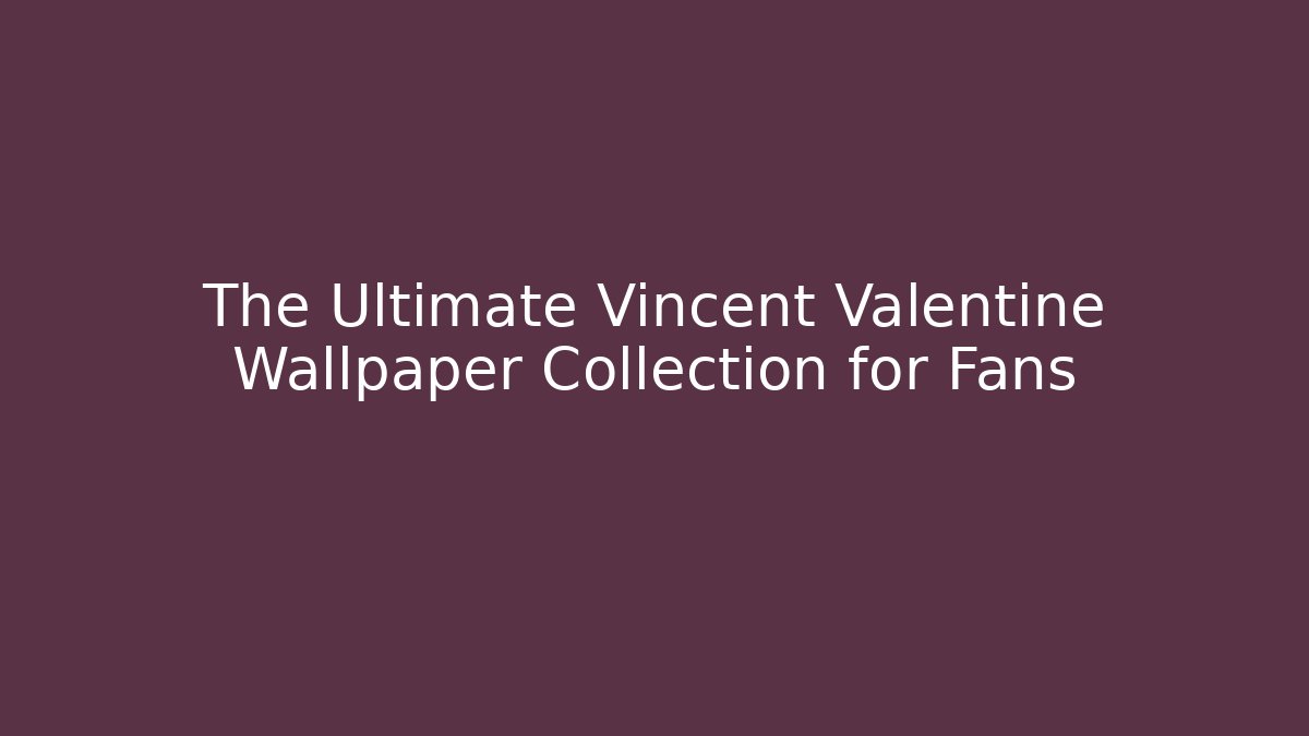 The Ultimate Vincent Valentine Wallpaper Collection for Fans