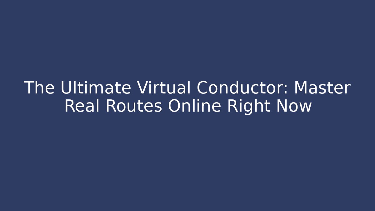 The Ultimate Virtual Conductor: Master Real Routes Online Right Now